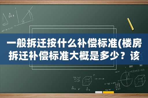 一般拆遷按什么補(bǔ)償標(biāo)準(zhǔn)(樓房拆遷補(bǔ)償標(biāo)準(zhǔn)大概是多少？該注意些什么？)