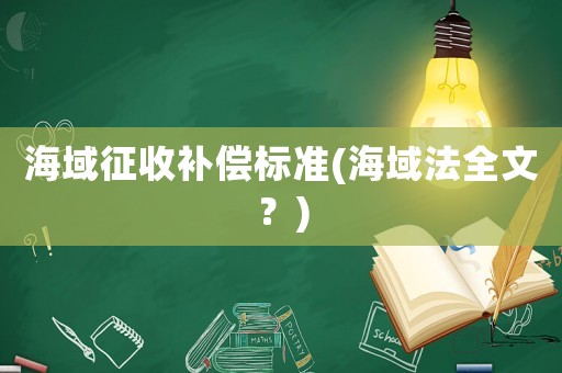 海域征收補(bǔ)償標(biāo)準(zhǔn)(海域法全文？)