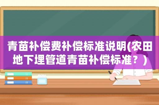 青苗補(bǔ)償費(fèi)補(bǔ)償標(biāo)準(zhǔn)說明(農(nóng)田地下埋管道青苗補(bǔ)償標(biāo)準(zhǔn)？)
