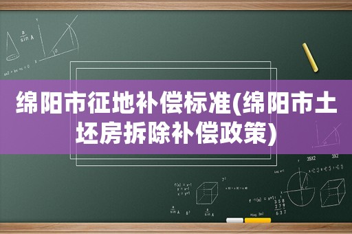 綿陽市征地補償標(biāo)準(zhǔn)(綿陽市土坯房拆除補償政策)