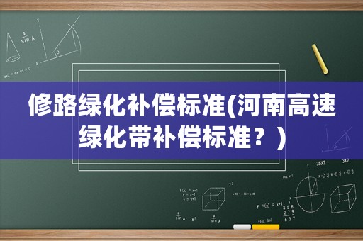修路綠化補償標準(河南高速綠化帶補償標準？)
