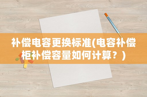 補償電容更換標(biāo)準(電容補償柜補償容量如何計算？)