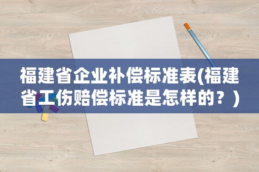 福建省企業(yè)補(bǔ)償標(biāo)準(zhǔn)表(福建省工傷賠償標(biāo)準(zhǔn)是怎樣的？)
