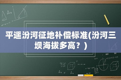 平遙汾河征地補(bǔ)償標(biāo)準(zhǔn)(汾河三壩海拔多高？)