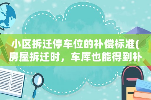 小區(qū)拆遷停車位的補(bǔ)償標(biāo)準(zhǔn)(房屋拆遷時(shí)，車庫(kù)也能得到補(bǔ)償嗎？)