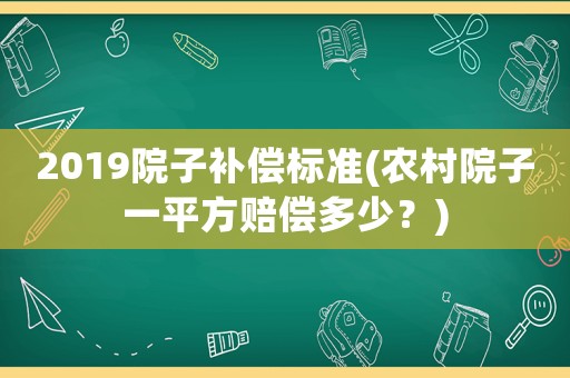 2019院子補償標準(農(nóng)村院子一平方賠償多少？)