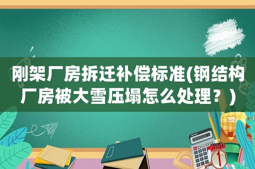 剛架廠房拆遷補(bǔ)償標(biāo)準(zhǔn)(鋼結(jié)構(gòu)廠房被大雪壓塌怎么處理？)