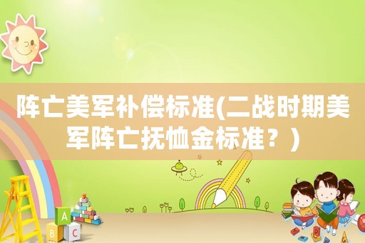 陣亡美軍補(bǔ)償標(biāo)準(zhǔn)(二戰(zhàn)時(shí)期美軍陣亡撫恤金標(biāo)準(zhǔn)？)