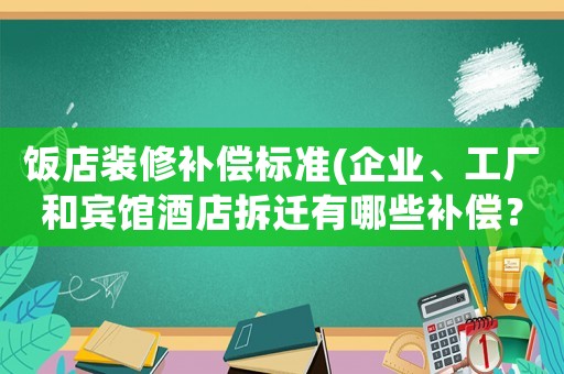飯店裝修補(bǔ)償標(biāo)準(zhǔn)(企業(yè)、工廠和賓館酒店拆遷有哪些補(bǔ)償？企業(yè)征地拆遷有哪些補(bǔ)償？)