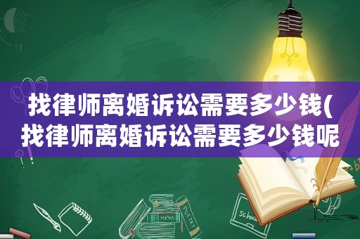 找律師離婚訴訟需要多少錢(找律師離婚訴訟需要多少錢呢)
