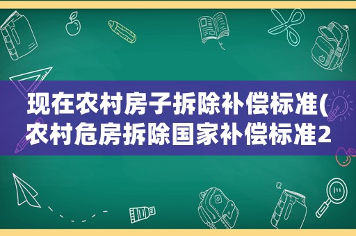 現(xiàn)在農(nóng)村房子拆除補(bǔ)償標(biāo)準(zhǔn)(農(nóng)村危房拆除國家補(bǔ)償標(biāo)準(zhǔn)2021)