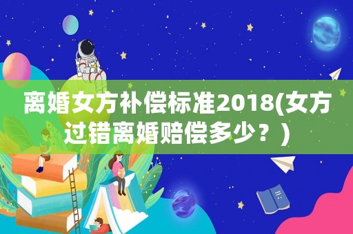 離婚女方補償標準2018(女方過錯離婚賠償多少？)