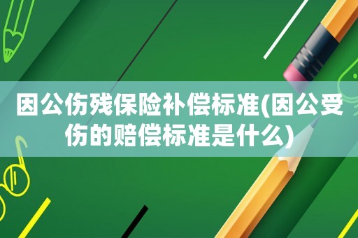 因公傷殘保險(xiǎn)補(bǔ)償標(biāo)準(zhǔn)(因公受傷的賠償標(biāo)準(zhǔn)是什么)