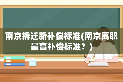 南京拆遷新補償標準(南京離職最高補償標準？)