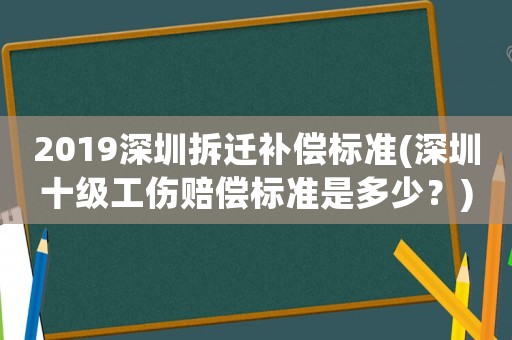 2019深圳拆遷補償標準(深圳十級工傷賠償標準是多少？)