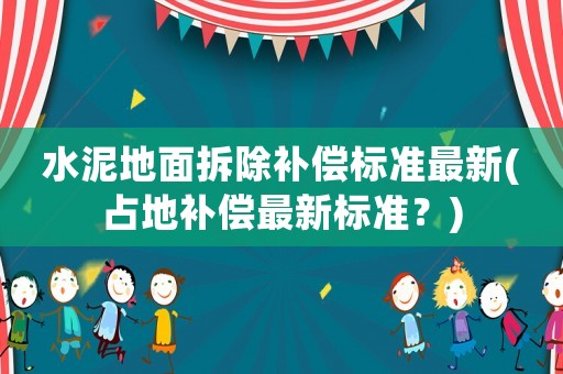 水泥地面拆除補(bǔ)償標(biāo)準(zhǔn)最新(占地補(bǔ)償最新標(biāo)準(zhǔn)？)