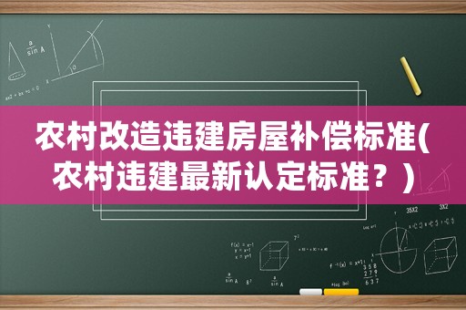 農(nóng)村改造違建房屋補(bǔ)償標(biāo)準(zhǔn)(農(nóng)村違建最新認(rèn)定標(biāo)準(zhǔn)？)