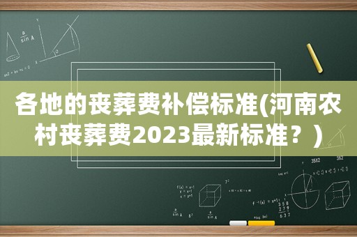 各地的喪葬費(fèi)補(bǔ)償標(biāo)準(zhǔn)(河南農(nóng)村喪葬費(fèi)2023最新標(biāo)準(zhǔn)？)