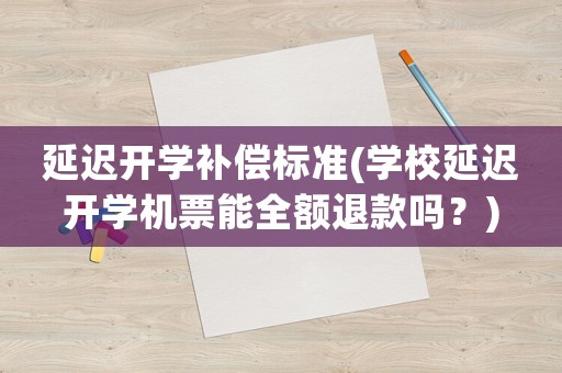 延遲開學(xué)補償標(biāo)準(zhǔn)(學(xué)校延遲開學(xué)機票能全額退款嗎？)