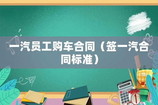 一汽員工購車合同（簽一汽合同標(biāo)準(zhǔn)）