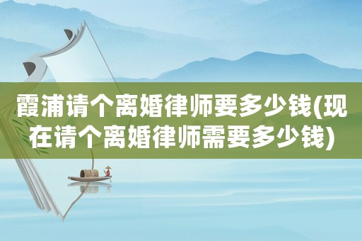 霞浦請個離婚律師要多少錢(現(xiàn)在請個離婚律師需要多少錢)