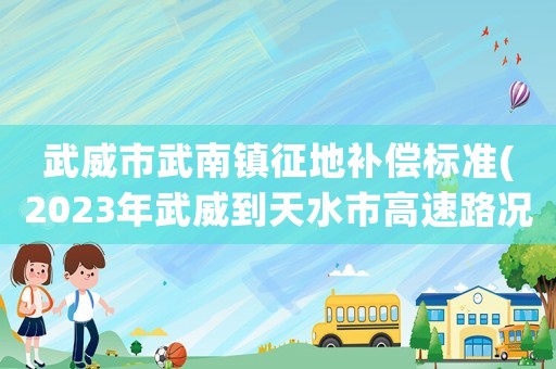 武威市武南鎮(zhèn)征地補償標(biāo)準(zhǔn)(2023年武威到天水市高速路況？)