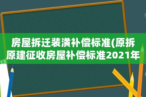 房屋拆遷裝潢補償標(biāo)準(zhǔn)(原拆原建征收房屋補償標(biāo)準(zhǔn)2021年？)
