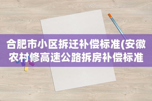 合肥市小區(qū)拆遷補(bǔ)償標(biāo)準(zhǔn)(安徽農(nóng)村修高速公路拆房補(bǔ)償標(biāo)準(zhǔn)？)