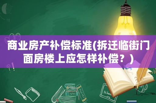 商業(yè)房產(chǎn)補(bǔ)償標(biāo)準(zhǔn)(拆遷臨街門面房樓上應(yīng)怎樣補(bǔ)償？)