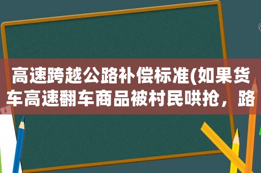 高速跨越公路補(bǔ)償標(biāo)準(zhǔn)(如果貨車高速翻車商品被村民哄搶，路過車輛不慎撞死村民，該如何賠償？)