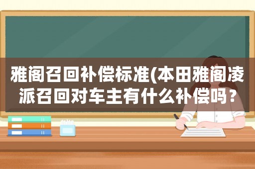 雅閣召回補償標準(本田雅閣凌派召回對車主有什么補償嗎？)