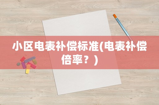 小區(qū)電表補(bǔ)償標(biāo)準(zhǔn)(電表補(bǔ)償倍率？)