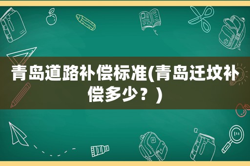 青島道路補(bǔ)償標(biāo)準(zhǔn)(青島遷墳補(bǔ)償多少？)