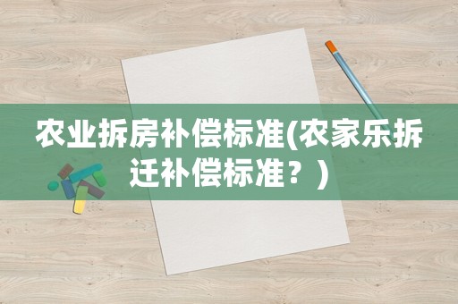 農(nóng)業(yè)拆房補償標準(農(nóng)家樂拆遷補償標準？)