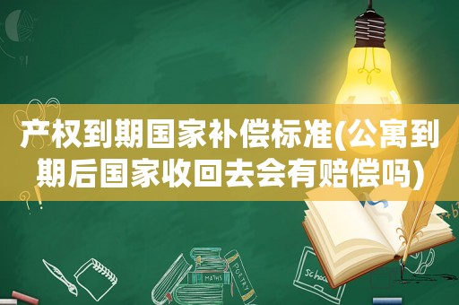 產(chǎn)權(quán)到期國(guó)家補(bǔ)償標(biāo)準(zhǔn)(公寓到期后國(guó)家收回去會(huì)有賠償嗎)