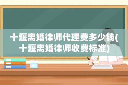 十堰離婚律師代理費多少錢(十堰離婚律師收費標準)