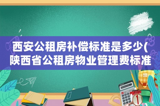西安公租房補償標準是多少(陜西省公租房物業(yè)管理費標準？)