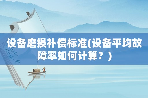 設(shè)備磨損補(bǔ)償標(biāo)準(zhǔn)(設(shè)備平均故障率如何計(jì)算？)