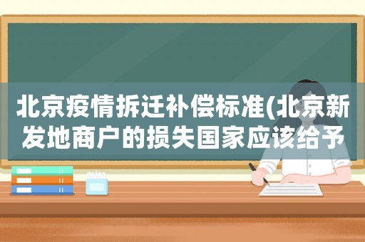 北京疫情拆遷補(bǔ)償標(biāo)準(zhǔn)(北京新發(fā)地商戶的損失國家應(yīng)該給予補(bǔ)償嗎)