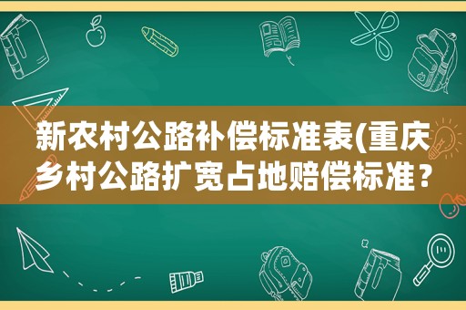 新農(nóng)村公路補(bǔ)償標(biāo)準(zhǔn)表(重慶鄉(xiāng)村公路擴(kuò)寬占地賠償標(biāo)準(zhǔn)？)