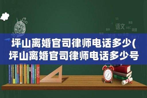 坪山離婚官司律師電話多少(坪山離婚官司律師電話多少號(hào))