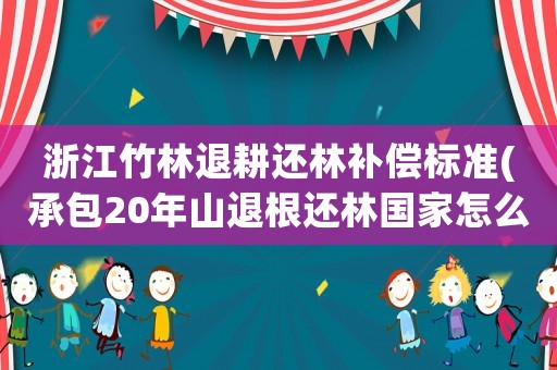 浙江竹林退耕還林補償標準(承包20年山退根還林國家怎么補助？)