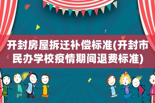 開封房屋拆遷補(bǔ)償標(biāo)準(zhǔn)(開封市民辦學(xué)校疫情期間退費(fèi)標(biāo)準(zhǔn))