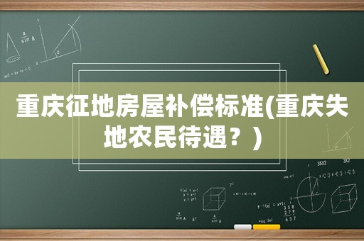 重慶征地房屋補(bǔ)償標(biāo)準(zhǔn)(重慶失地農(nóng)民待遇？)