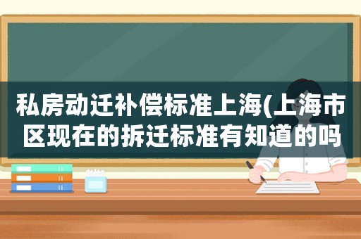 私房動遷補償標準上海(上海市區(qū)現(xiàn)在的拆遷標準有知道的嗎？)