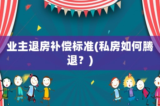 業(yè)主退房補(bǔ)償標(biāo)準(zhǔn)(私房如何騰退？)