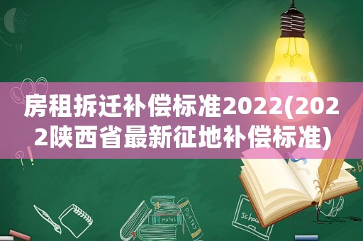 房租拆遷補(bǔ)償標(biāo)準(zhǔn)2022(2022陜西省最新征地補(bǔ)償標(biāo)準(zhǔn))