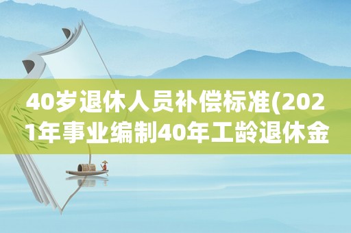 40歲退休人員補(bǔ)償標(biāo)準(zhǔn)(2021年事業(yè)編制40年工齡退休金是多少)
