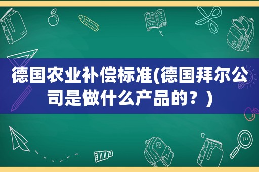 德國農(nóng)業(yè)補償標準(德國拜爾公司是做什么產(chǎn)品的？)