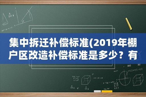 集中拆遷補(bǔ)償標(biāo)準(zhǔn)(2019年棚戶區(qū)改造補(bǔ)償標(biāo)準(zhǔn)是多少？有哪幾種補(bǔ)償方式？)